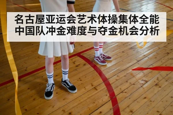 名古屋亚运会艺术体操集体全能中国队冲金难度与夺金机会分析 | kaiyun