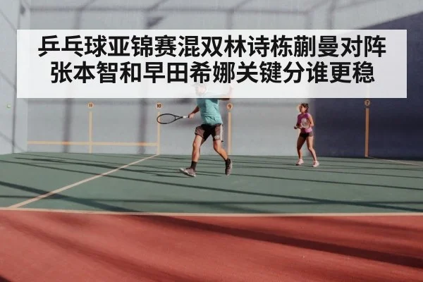 乒乓球亚锦赛混双林诗栋蒯曼对阵张本智和早田希娜关键分谁更稳 | kaiyun