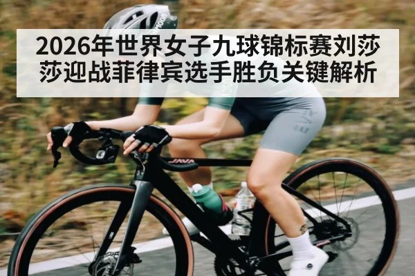 2026年世界女子九球锦标赛刘莎莎迎战菲律宾选手胜负关键解析 | kaiyun